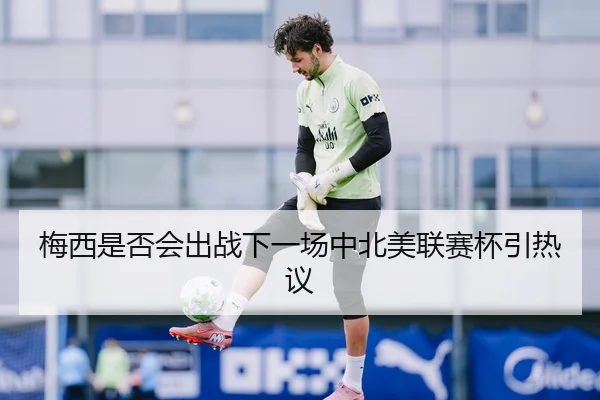 梅西是否会出战下一场中北美联赛杯引热议